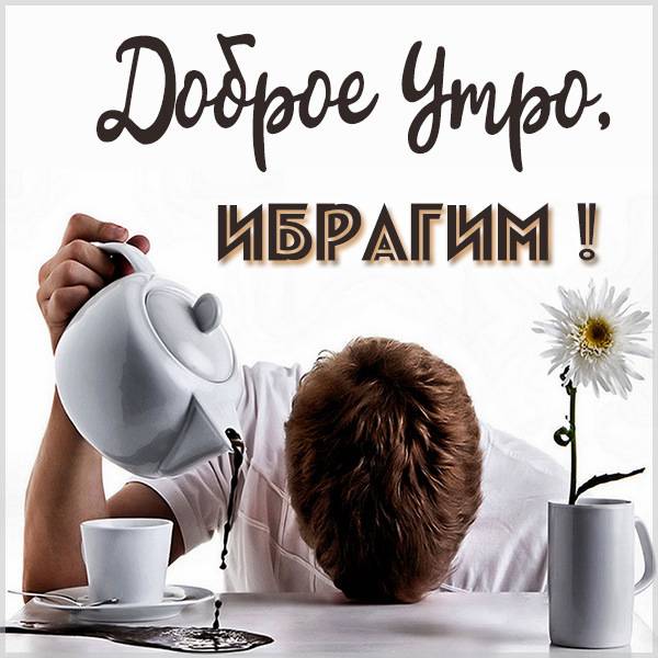 Картинка с именем Ибрагим доброе утро - скачать бесплатно на otkrytkivsem.ru