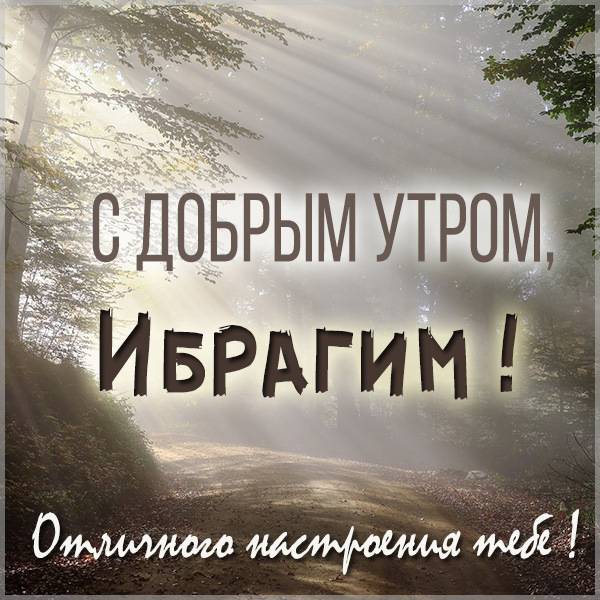 Открытка с добрым утром Ибрагим - скачать бесплатно на otkrytkivsem.ru