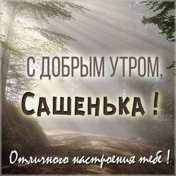 Открытка с добрым утром Сашенька - скачать бесплатно на otkrytkivsem.ru