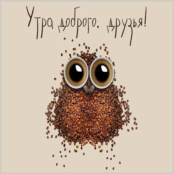 Прикольная открытка утра доброго друзья - скачать бесплатно на otkrytkivsem.ru