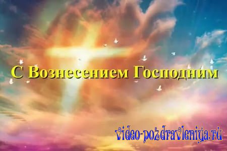Видео Поздравление Вознесение Господне - скачать бесплатно на otkrytkivsem.ru