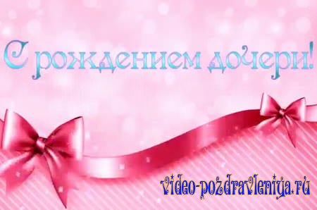 Видео С рождением дочери - скачать бесплатно на otkrytkivsem.ru